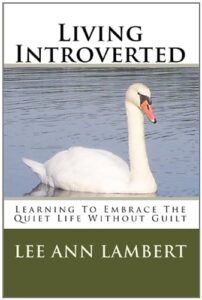 Living Introverted: Learning To Embrace The Quiet Life Without Guilt by Lee Ann Lambert